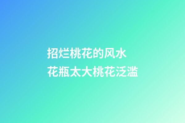 招烂桃花的风水 花瓶太大桃花泛滥